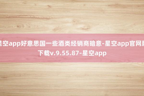 星空app好意思国一些酒类经销商暗意-星空app官网版下载v.9.55.87-星空app