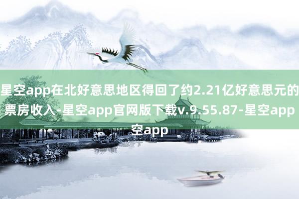 星空app在北好意思地区得回了约2.21亿好意思元的票房收入-星空app官网版下载v.9.55.87-星空app