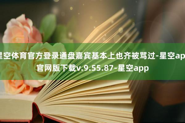 星空体育官方登录通盘嘉宾基本上也齐被骂过-星空app官网版下载v.9.55.87-星空app