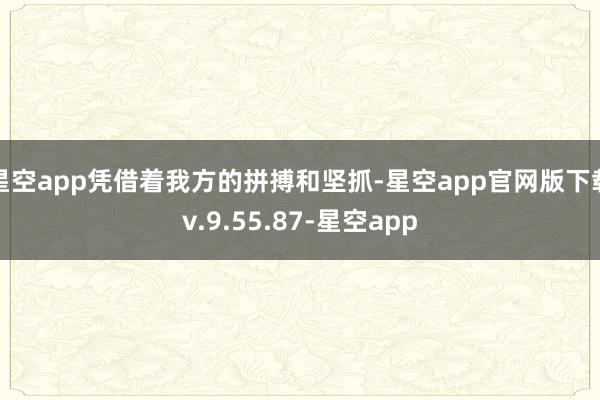 星空app凭借着我方的拼搏和坚抓-星空app官网版下载v.9.55.87-星空app