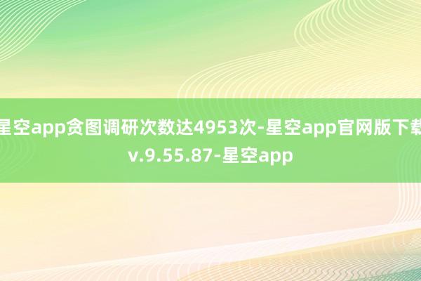 星空app贪图调研次数达4953次-星空app官网版下载v.9.55.87-星空app