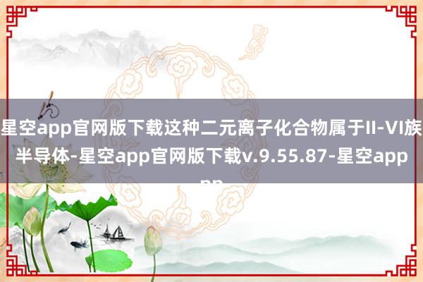 星空app官网版下载这种二元离子化合物属于II-VI族半导体-星空app官网版下载v.9.55.87-星空app