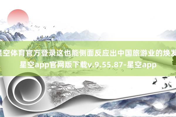 星空体育官方登录这也能侧面反应出中国旅游业的焕发-星空app官网版下载v.9.55.87-星空app