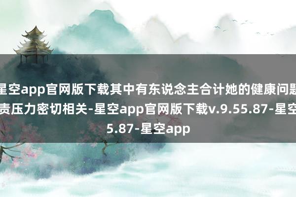 星空app官网版下载其中有东说念主合计她的健康问题与职责压力密切相关-星空app官网版下载v.9.55.87-星空app