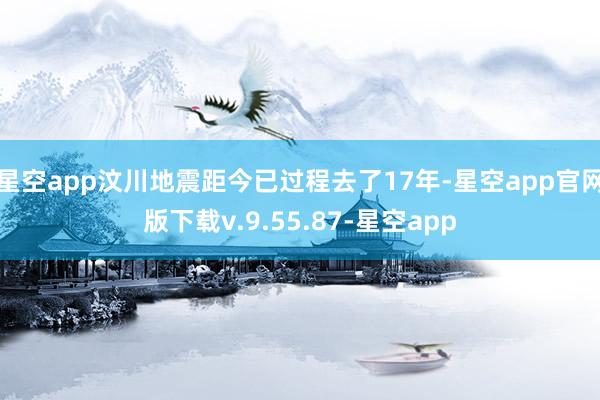 星空app汶川地震距今已过程去了17年-星空app官网版下载v.9.55.87-星空app
