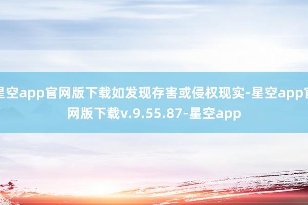 星空app官网版下载如发现存害或侵权现实-星空app官网版下载v.9.55.87-星空app