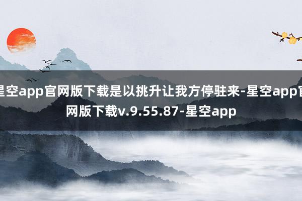 星空app官网版下载是以挑升让我方停驻来-星空app官网版下载v.9.55.87-星空app