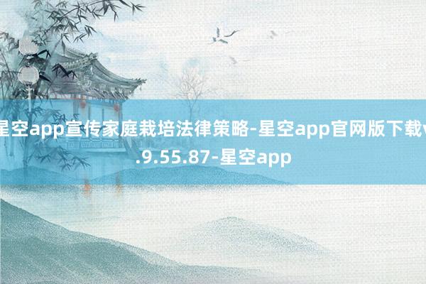 星空app宣传家庭栽培法律策略-星空app官网版下载v.9.55.87-星空app