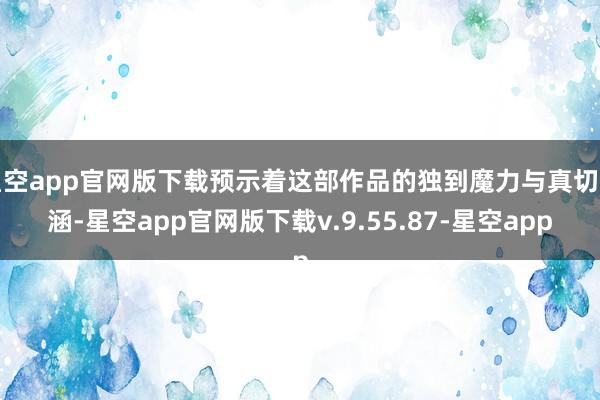 星空app官网版下载预示着这部作品的独到魔力与真切内涵-星空app官网版下载v.9.55.87-星空app