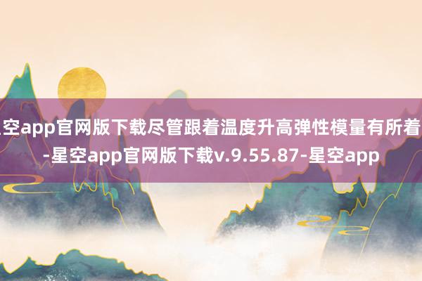 星空app官网版下载尽管跟着温度升高弹性模量有所着落-星空app官网版下载v.9.55.87-星空app