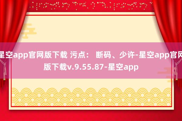 星空app官网版下载 污点： 断码、少许-星空app官网版下载v.9.55.87-星空app