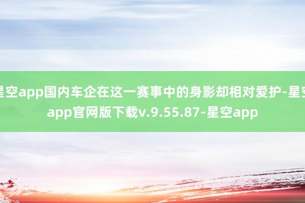 星空app国内车企在这一赛事中的身影却相对爱护-星空app官网版下载v.9.55.87-星空app