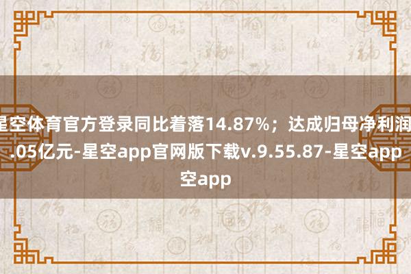 星空体育官方登录同比着落14.87%；达成归母净利润1.05亿元-星空app官网版下载v.9.55.87-星空app