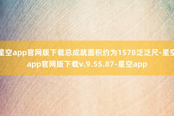 星空app官网版下载总成就面积约为1578泛泛尺-星空app官网版下载v.9.55.87-星空app