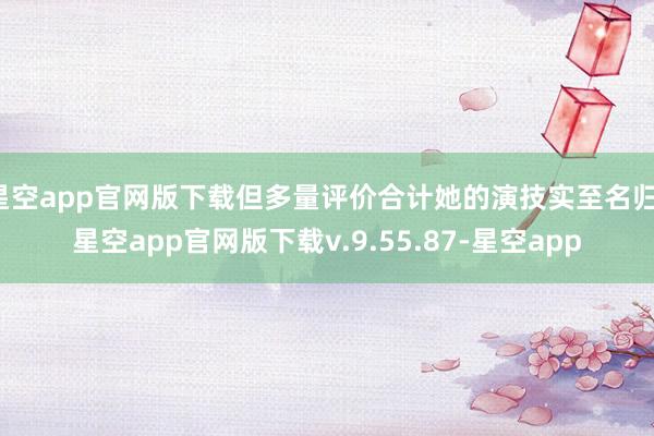 星空app官网版下载但多量评价合计她的演技实至名归-星空app官网版下载v.9.55.87-星空app
