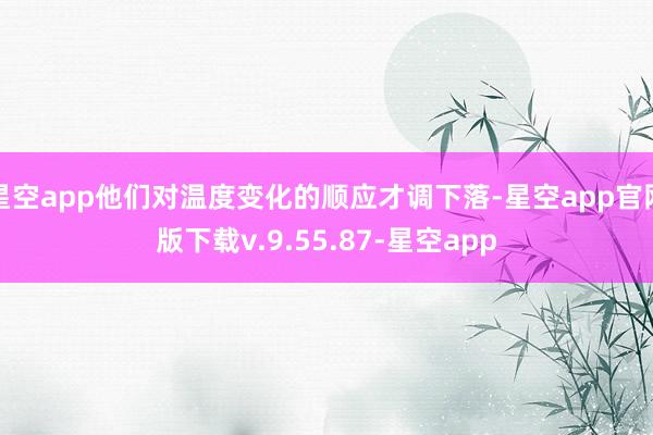 星空app他们对温度变化的顺应才调下落-星空app官网版下载v.9.55.87-星空app