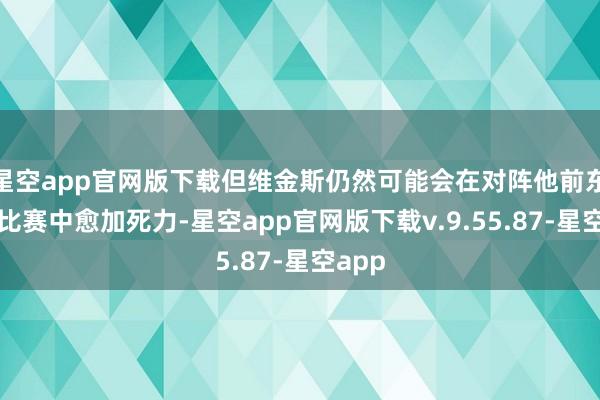 星空app官网版下载但维金斯仍然可能会在对阵他前东家的比赛中愈加死力-星空app官网版下载v.9.55.87-星空app