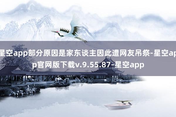 星空app部分原因是家东谈主因此遭网友吊祭-星空app官网版下载v.9.55.87-星空app