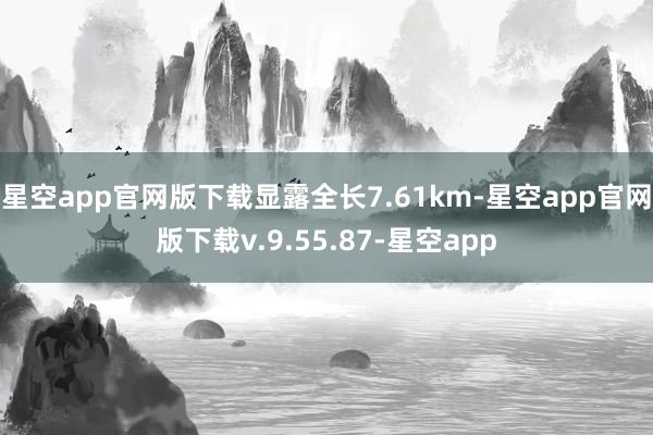 星空app官网版下载显露全长7.61km-星空app官网版下载v.9.55.87-星空app