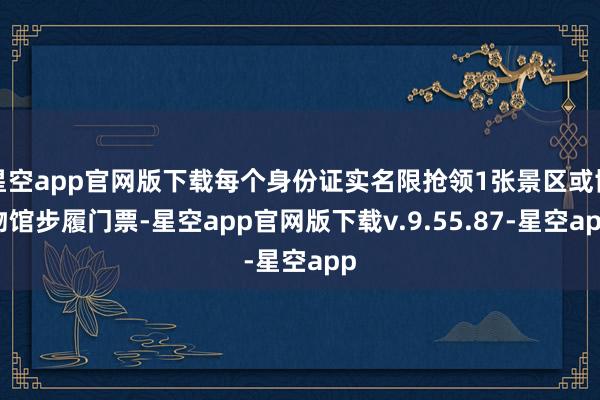 星空app官网版下载每个身份证实名限抢领1张景区或博物馆步履门票-星空app官网版下载v.9.55.87-星空app