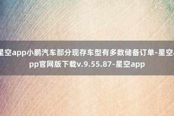 星空app小鹏汽车部分现存车型有多数储备订单-星空app官网版下载v.9.55.87-星空app