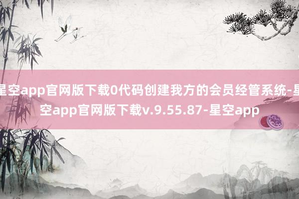 星空app官网版下载0代码创建我方的会员经管系统-星空app官网版下载v.9.55.87-星空app