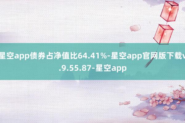 星空app债券占净值比64.41%-星空app官网版下载v.9.55.87-星空app