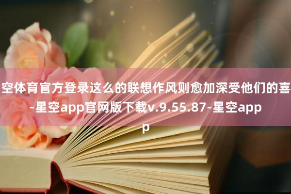 星空体育官方登录这么的联想作风则愈加深受他们的喜爱-星空app官网版下载v.9.55.87-星空app