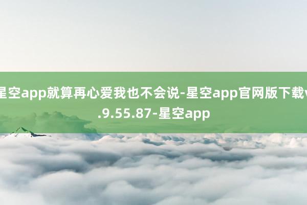 星空app就算再心爱我也不会说-星空app官网版下载v.9.55.87-星空app
