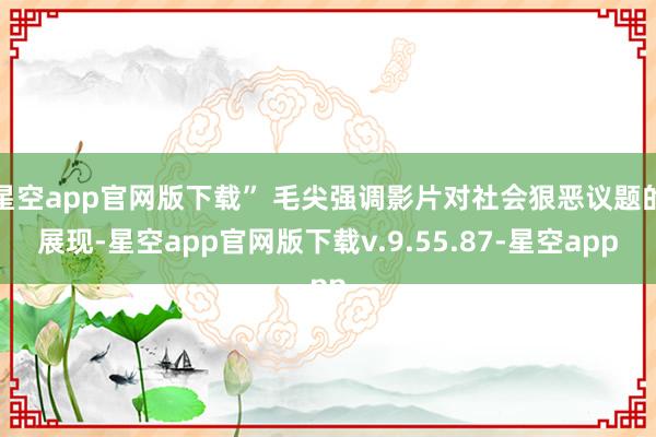 星空app官网版下载” 毛尖强调影片对社会狠恶议题的展现-星空app官网版下载v.9.55.87-星空app