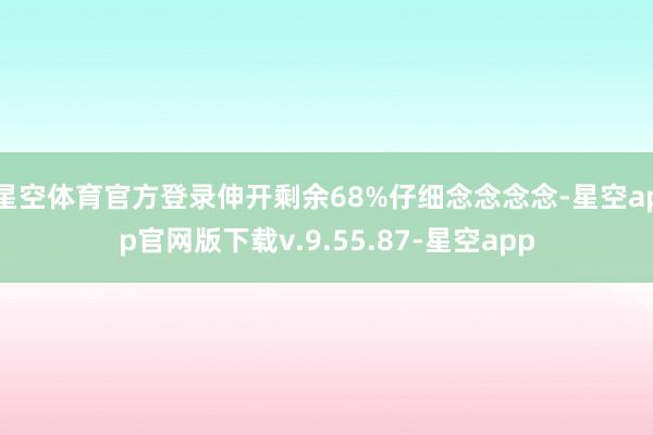 星空体育官方登录伸开剩余68%仔细念念念念-星空app官网版下载v.9.55.87-星空app