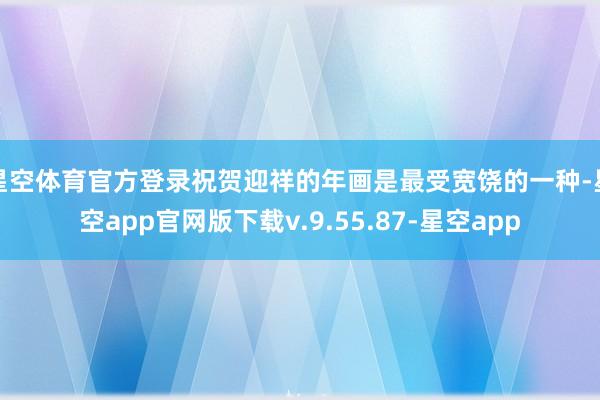 星空体育官方登录祝贺迎祥的年画是最受宽饶的一种-星空app官网版下载v.9.55.87-星空app