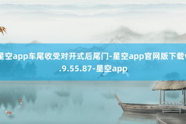 星空app车尾收受对开式后尾门-星空app官网版下载v.9.55.87-星空app