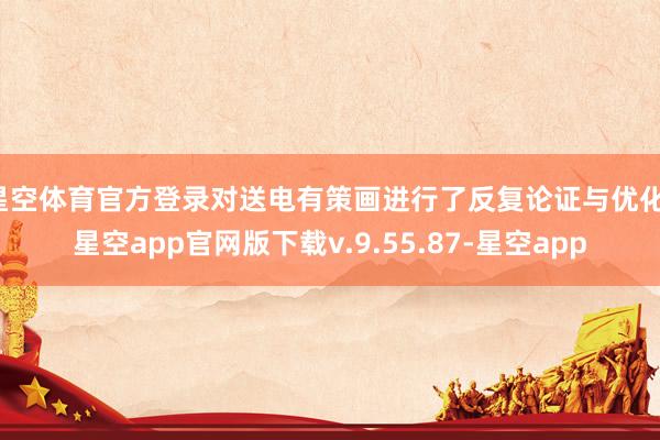 星空体育官方登录对送电有策画进行了反复论证与优化-星空app官网版下载v.9.55.87-星空app