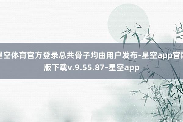 星空体育官方登录总共骨子均由用户发布-星空app官网版下载v.9.55.87-星空app