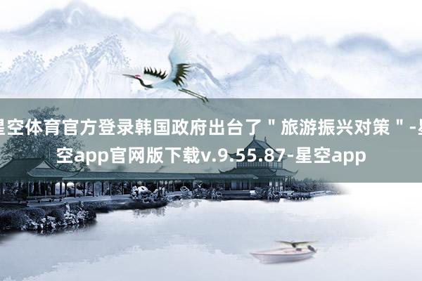 星空体育官方登录韩国政府出台了＂旅游振兴对策＂-星空app官网版下载v.9.55.87-星空app