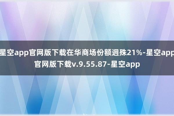 星空app官网版下载在华商场份额迥殊21%-星空app官网版下载v.9.55.87-星空app