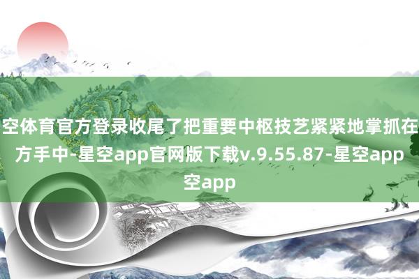 星空体育官方登录收尾了把重要中枢技艺紧紧地掌抓在我方手中-星空app官网版下载v.9.55.87-星空app