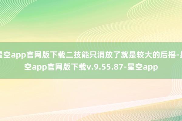 星空app官网版下载二技能只消放了就是较大的后摇-星空app官网版下载v.9.55.87-星空app