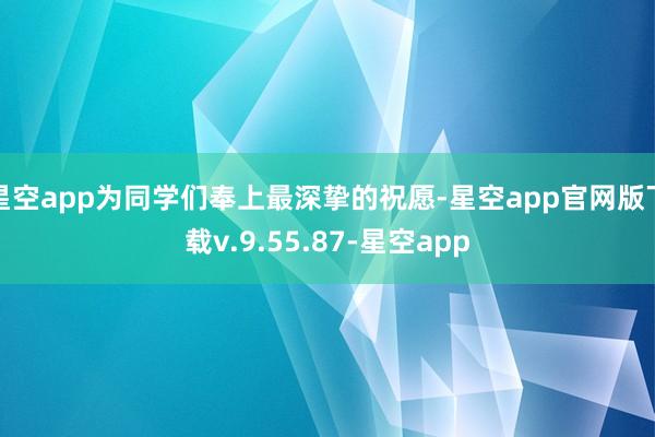 星空app为同学们奉上最深挚的祝愿-星空app官网版下载v.9.55.87-星空app