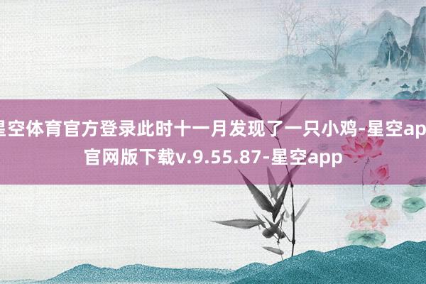 星空体育官方登录此时十一月发现了一只小鸡-星空app官网版下载v.9.55.87-星空app