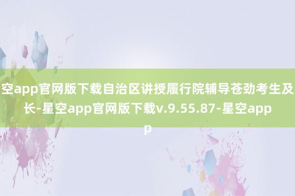 星空app官网版下载自治区讲授履行院辅导苍劲考生及家长-星空app官网版下载v.9.55.87-星空app