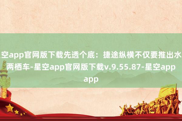 星空app官网版下载先透个底：捷途纵横不仅要推出水陆两栖车-星空app官网版下载v.9.55.87-星空app