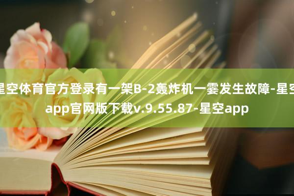 星空体育官方登录有一架B-2轰炸机一霎发生故障-星空app官网版下载v.9.55.87-星空app