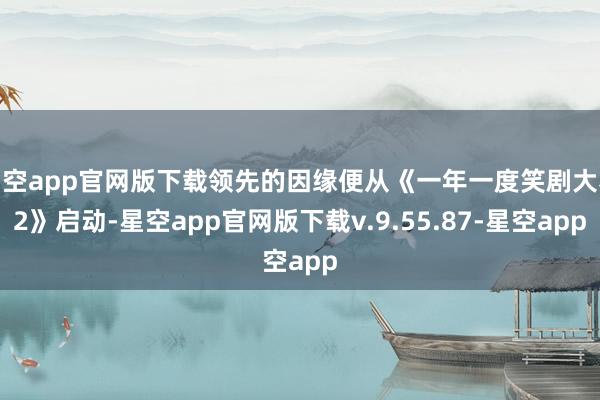星空app官网版下载领先的因缘便从《一年一度笑剧大赛2》启动-星空app官网版下载v.9.55.87-星空app