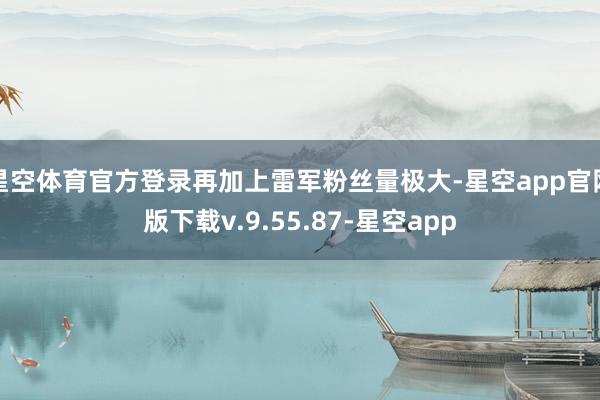 星空体育官方登录再加上雷军粉丝量极大-星空app官网版下载v.9.55.87-星空app