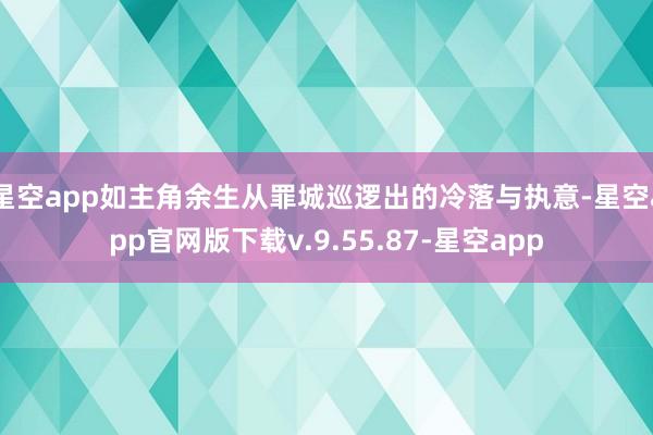 星空app如主角余生从罪城巡逻出的冷落与执意-星空app官网版下载v.9.55.87-星空app