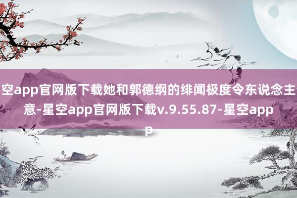 星空app官网版下载她和郭德纲的绯闻极度令东说念主介意-星空app官网版下载v.9.55.87-星空app