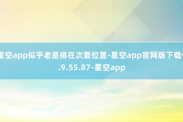 星空app似乎老是排在次要位置-星空app官网版下载v.9.55.87-星空app