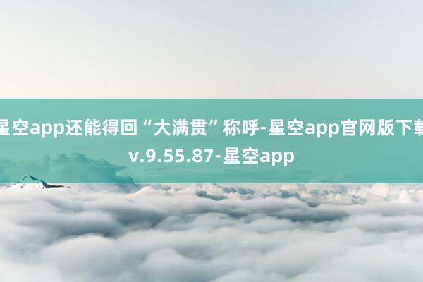 星空app还能得回“大满贯”称呼-星空app官网版下载v.9.55.87-星空app
